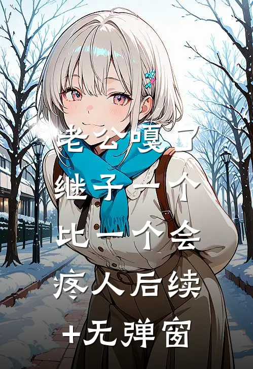 老公嘎了，继子一个比一个会疼人后续+无弹窗