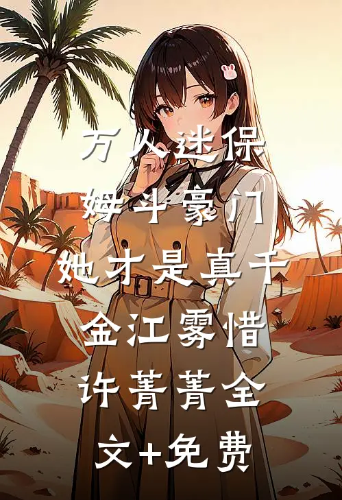 万人迷保姆斗豪门，她才是真千金江雾惜许菁菁全文+免费
