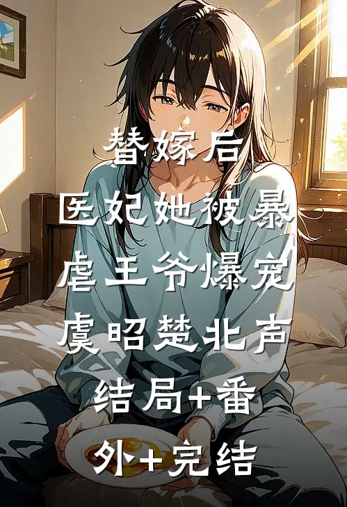 替嫁后，医妃她被暴虐王爷爆宠虞昭楚北声:结局+番外+完结