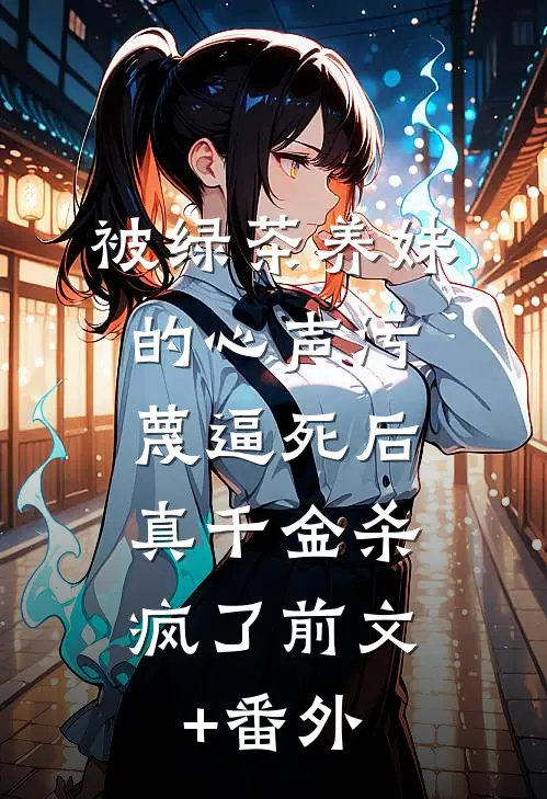 被绿茶养妹的心声污蔑逼死后，真千金杀疯了前文+番外