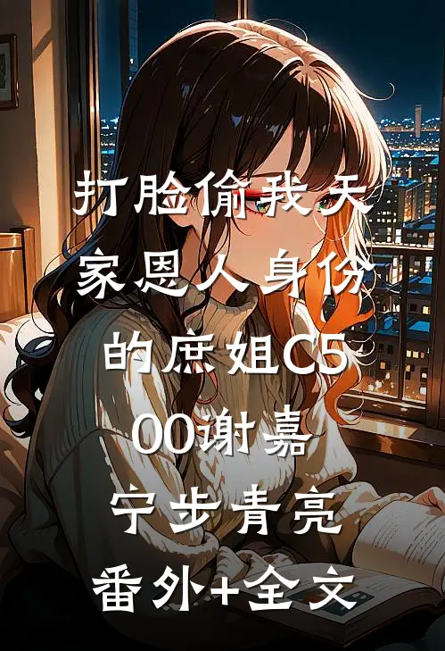 打脸偷我天家恩人身份的庶姐C500谢嘉宁步青亮:(番外)+(全文)