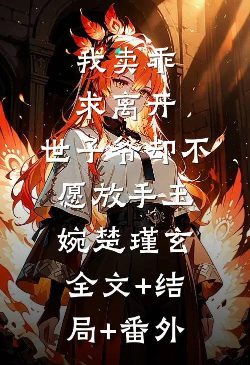 我卖乖求离开，世子爷却不愿放手玉婉楚瑾玄全文+结局+番外