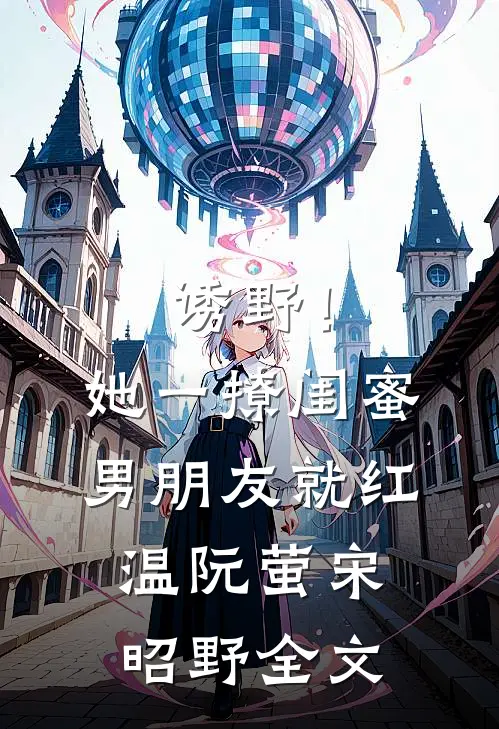 诱野！她一撩，闺蜜男朋友就红温阮萤宋昭野全文