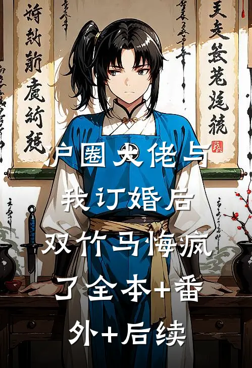 沪圈大佬与我订婚后，双竹马悔疯了全本+番外+后续