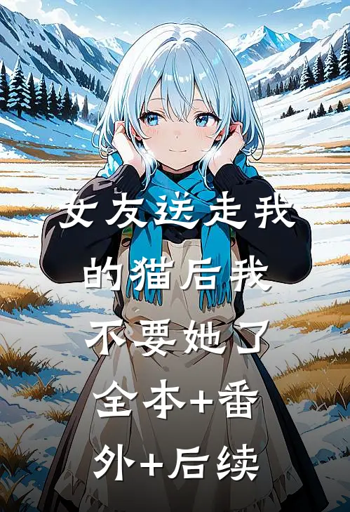 女友送走我的猫后我不要她了:全本+番外+后续