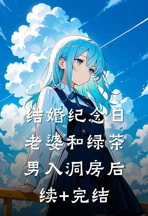 结婚纪念日，老婆和绿茶男入洞房后续+完结