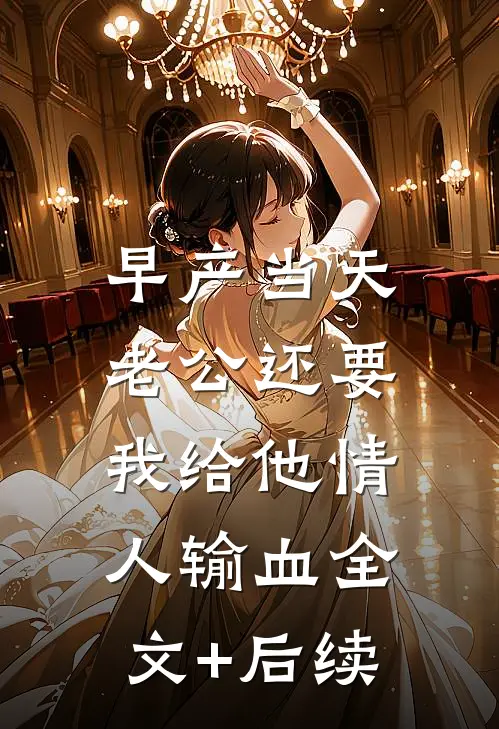 早产当天，老公还要我给他情人输血全文+后续