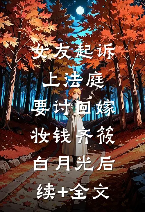 女友起诉上法庭，要讨回嫁妆钱齐筱白月光后续+全文