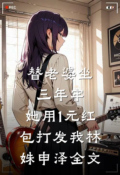 替老婆坐三年牢，她用1元红包打发我林姝申泽全文