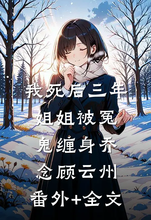 我死后三年，姐姐被冤鬼缠身乔念顾云州:(番外)+(全文)