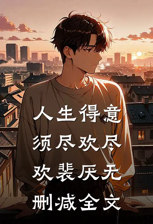 人生得意须尽欢尽欢裴厌无删减全文