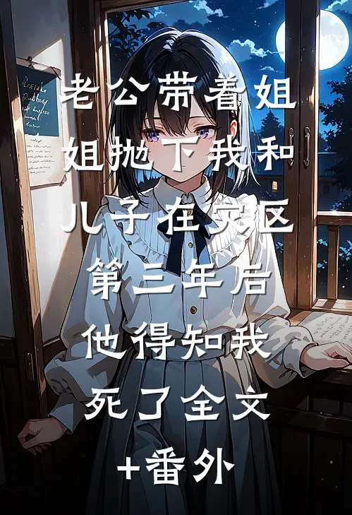 老公带着姐姐抛下我和儿子在灾区第三年后，他得知我死了全文+番外