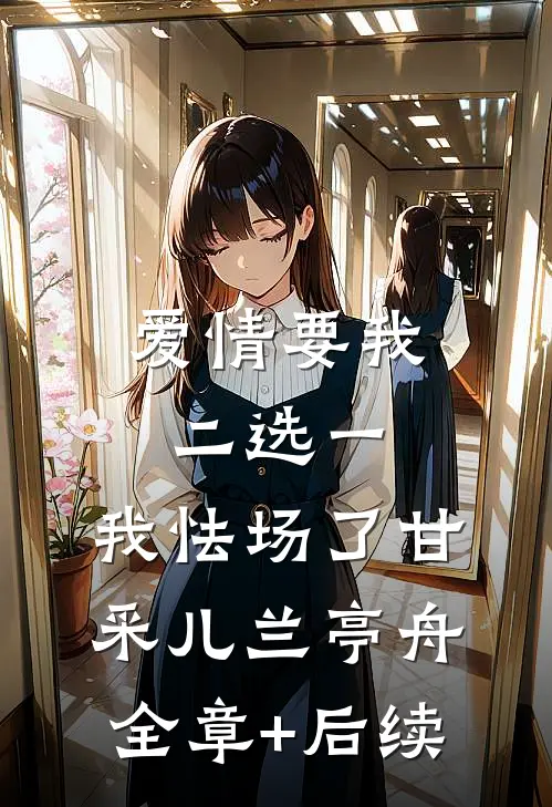 爱情要我二选一，我怯场了甘采儿兰亭舟:全章+后续