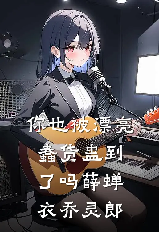 你也被漂亮蠢货蛊到了吗(薛蝉衣乔灵郎)