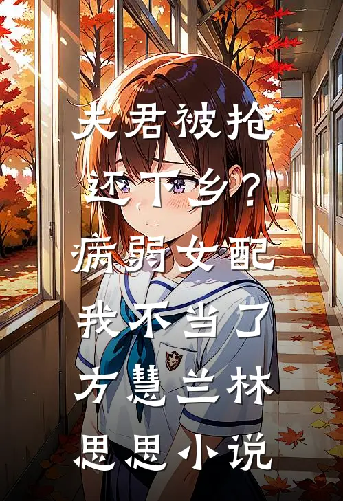 夫君被抢还下乡？病弱女配我不当了方慧兰林思思小说