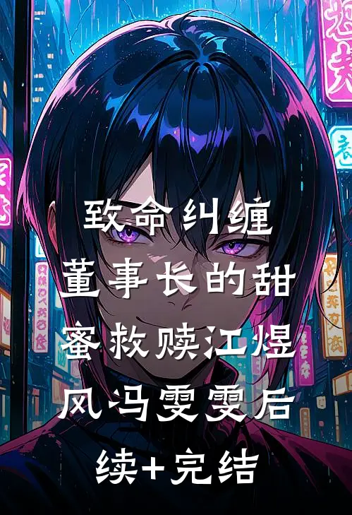 致命纠缠：董事长的甜蜜救赎江煜风冯雯雯后续+完结