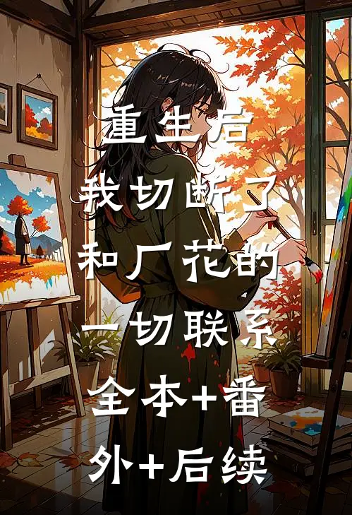 重生后，我切断了和厂花的一切联系:全本+番外+后续