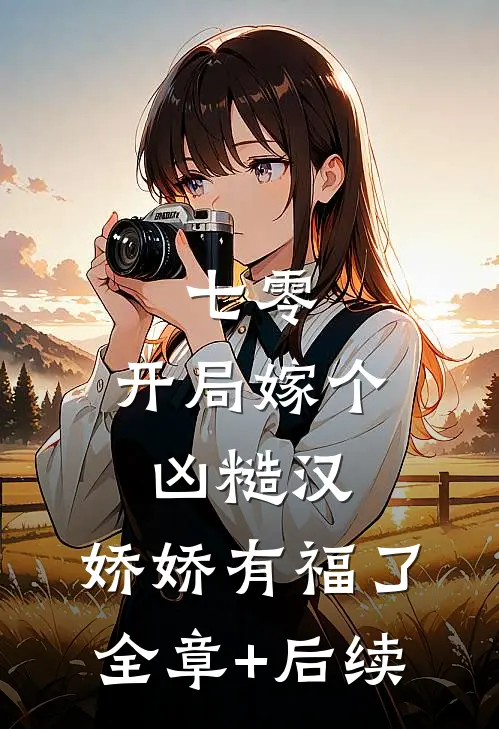 七零：开局嫁个凶糙汉，娇娇有福了:全章+后续