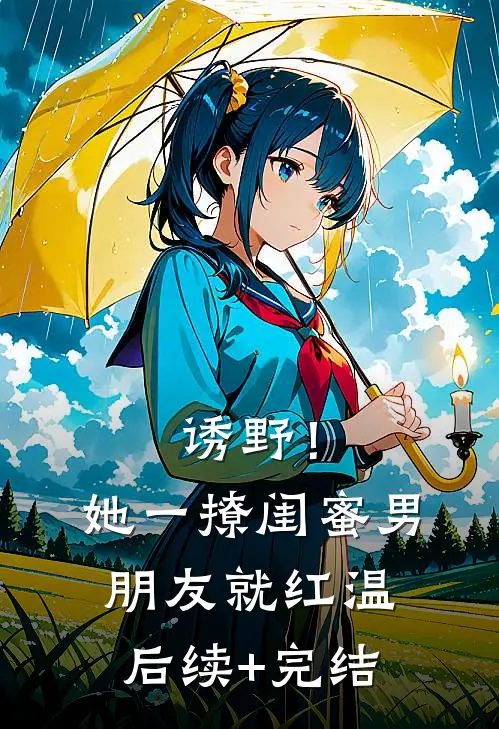 诱野！她一撩，闺蜜男朋友就红温后续+完结