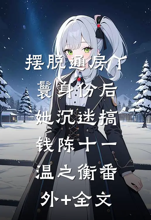 摆脱通房丫鬟身份后，她沉迷搞钱陈十一温之衡(番外)+(全文)