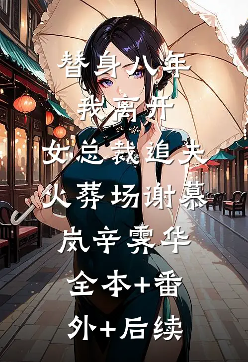 替身八年，我离开，女总裁追夫火葬场谢慕岚辛霁华全本+番外+后续
