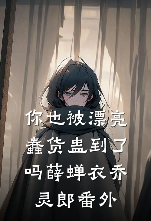 你也被漂亮蠢货蛊到了吗薛蝉衣乔灵郎番外