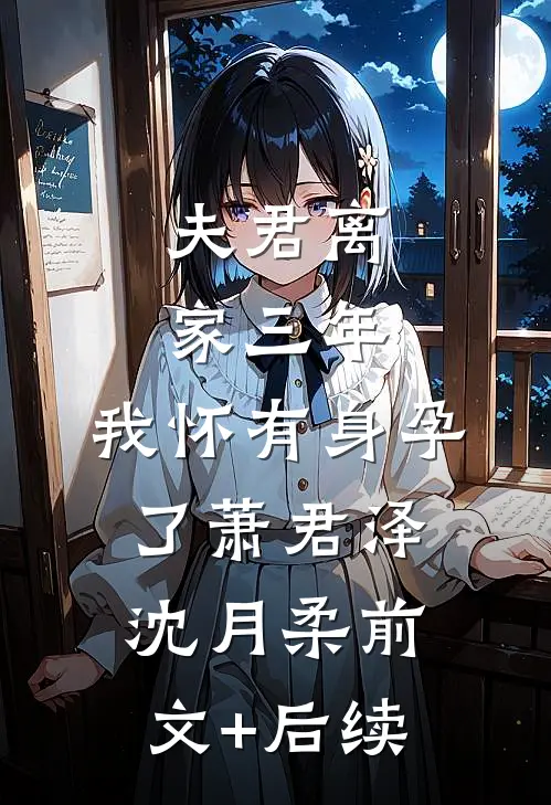 夫君离家三年，我怀有身孕了萧君泽沈月柔前文+后续