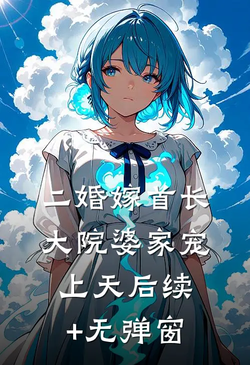 二婚嫁首长，大院婆家宠上天后续+无弹窗