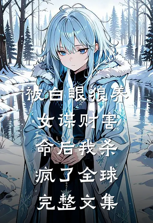 被白眼狼养女谋财害命后我杀疯了全球完整文集