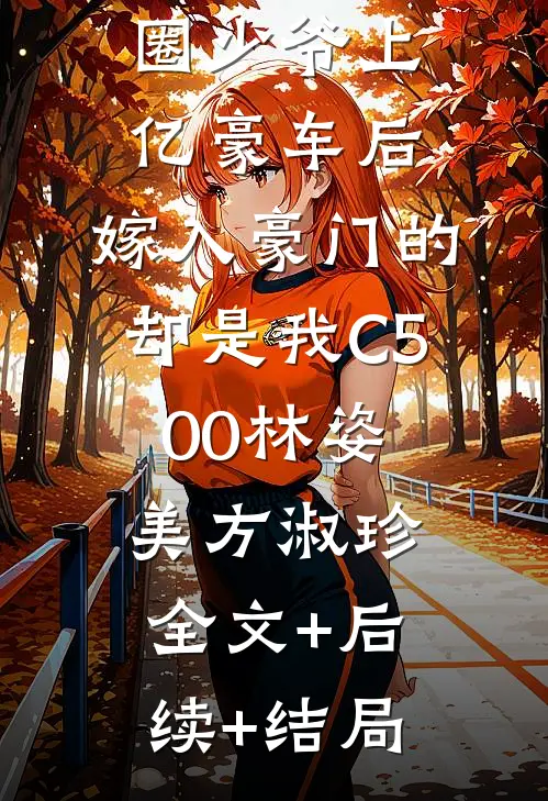 表妹砸烂沪圈少爷上亿豪车后，嫁入豪门的却是我C500林姿美方淑珍:全文+后续+结局