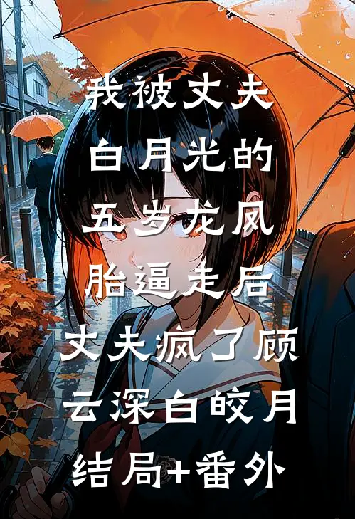 我被丈夫白月光的五岁龙凤胎逼走后，丈夫疯了顾云深白皎月结局+番外