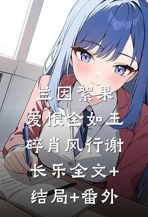 兰因絮果，爱恨全如玉碎肖风行谢长乐全文+结局+番外
