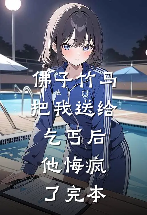 佛子竹马把我送给乞丐后，他悔疯了完本