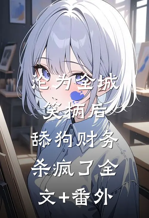 沦为全城笑柄后，舔狗财务杀疯了全文+番外