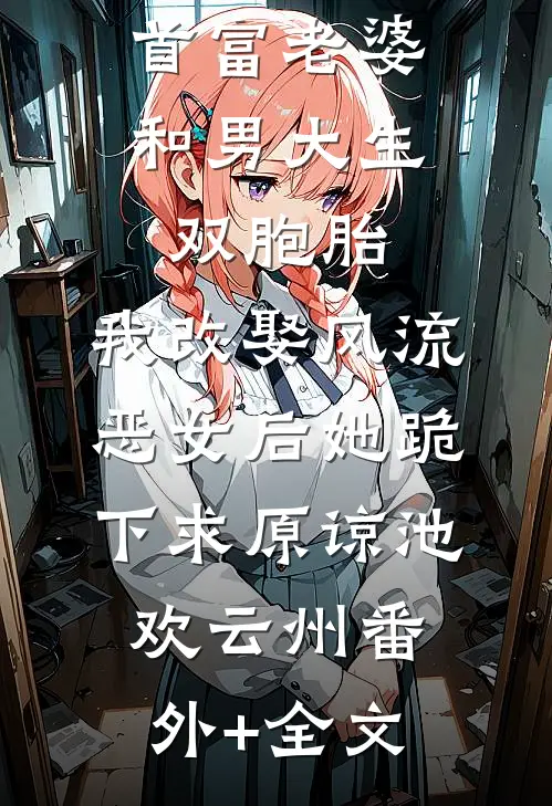 首富老婆和男大生双胞胎，我改娶风流恶女后她跪下求原谅池欢云州(番外)+(全文)