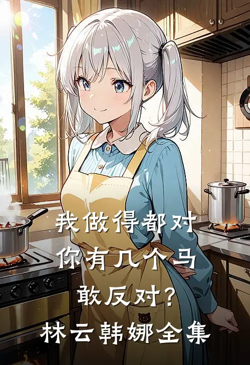 我做得都对，你有几个马敢反对？林云韩娜全集