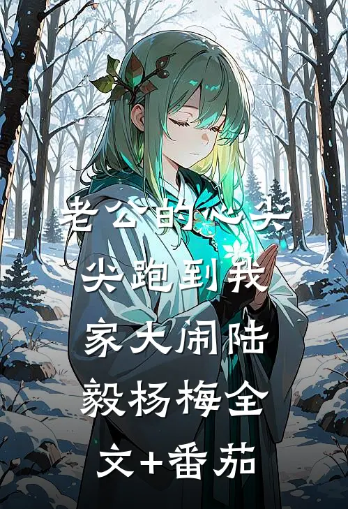 老公的心尖尖跑到我家大闹陆毅杨梅全文+番茄