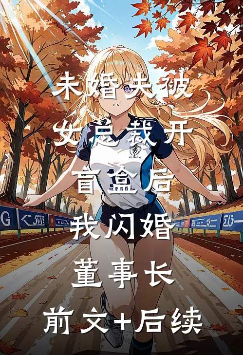 未婚夫被女总裁开盲盒后，我闪婚董事长:前文+后续