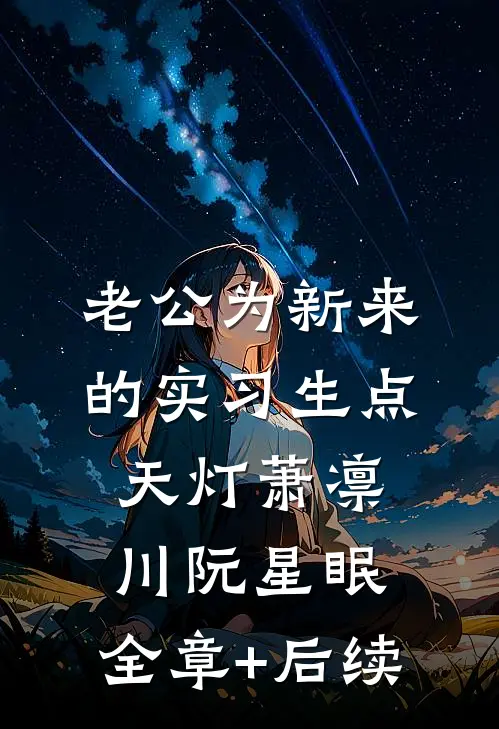 老公为新来的实习生点天灯萧凛川阮星眠:全章+后续