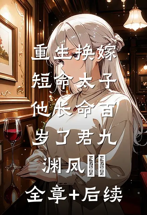重生换嫁，短命太子他长命百岁了君九渊凤嫋嫋:全章+后续