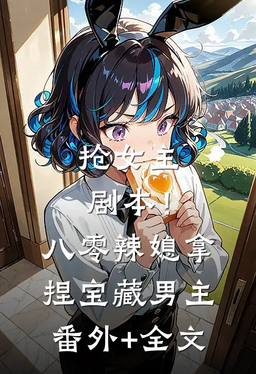 抢女主剧本！八零辣媳拿捏宝藏男主:(番外)+(全文)
