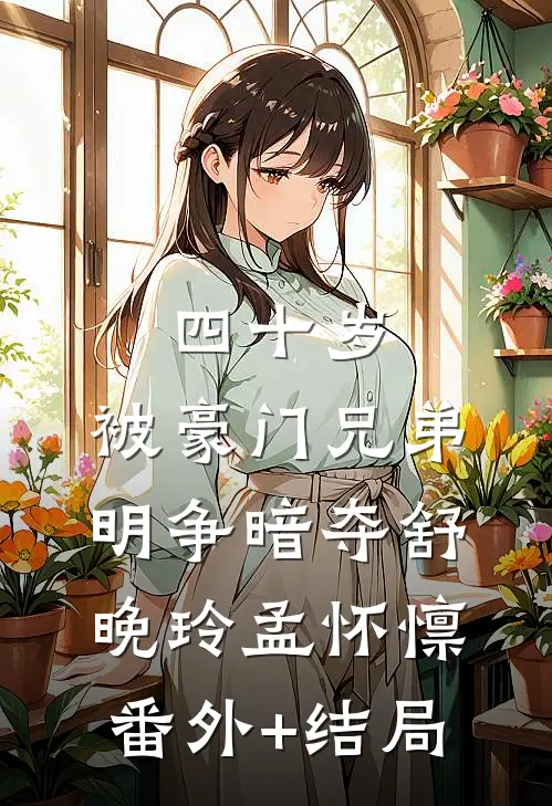 四十岁，被豪门兄弟明争暗夺舒晚玲孟怀懔(番外)+(结局)