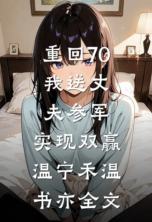 重回70：我送丈夫参军，实现双赢温宁禾温书亦全文