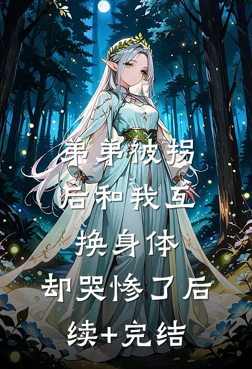 弟弟被拐后和我互换身体，却哭惨了后续+完结
