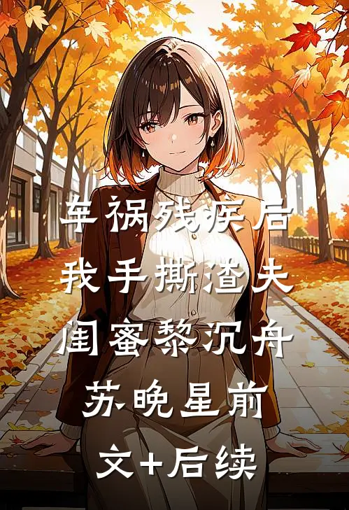 车祸残疾后，我手撕渣夫闺蜜黎沉舟苏晚星前文+后续