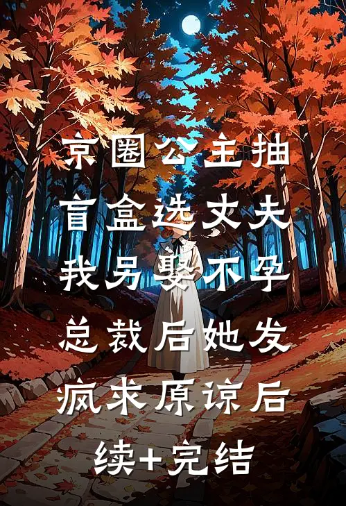 京圈公主抽盲盒选丈夫，我另娶不孕总裁后她发疯求原谅后续+完结