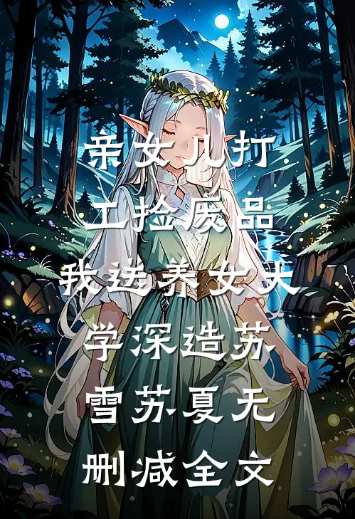 亲女儿打工捡废品，我送养女大学深造苏雪苏夏无删减全文