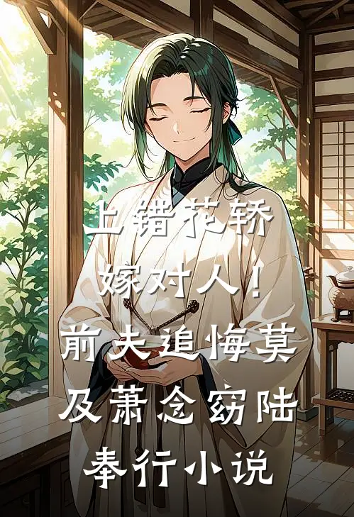 上错花轿嫁对人！前夫追悔莫及萧念窈陆奉行小说