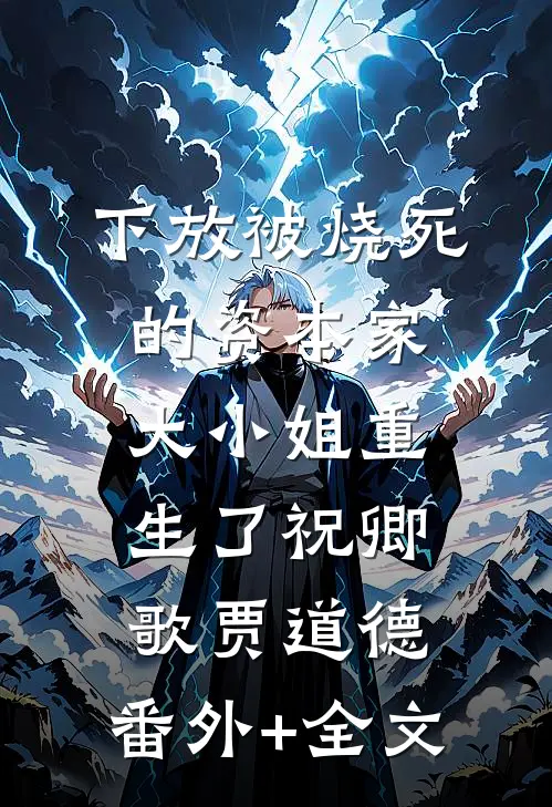 下放被烧死的资本家大小姐重生了祝卿歌贾道德:(番外)+(全文)