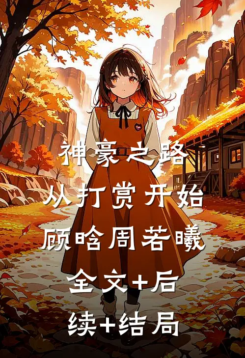 神豪之路：从打赏开始顾晗周若曦全文+后续+结局